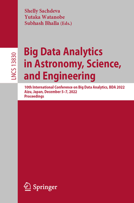 Big Data Analytics in Astronomy, Science, and Engineering: 10th International Conference on Big Data Analytics, BDA 2022, Aizu, Japan, December 5-7, 2022, Proceedings - Sachdeva, Shelly (Editor), and Watanobe, Yutaka (Editor), and Bhalla, Subhash (Editor)