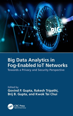 Big Data Analytics in Fog-Enabled IoT Networks: Towards a Privacy and Security Perspective - Gupta, Govind P (Editor), and Tripathi, Rakesh (Editor), and Gupta, Brij B (Editor)