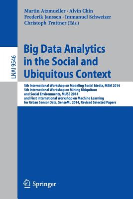 Big Data Analytics in the Social and Ubiquitous Context: 5th International Workshop on Modeling Social Media, Msm 2014, 5th International Workshop on Mining Ubiquitous and Social Environments, Muse 2014, and First International Workshop on Machine... - Atzmueller, Martin (Editor), and Chin, Alvin (Editor), and Janssen, Frederik (Editor)