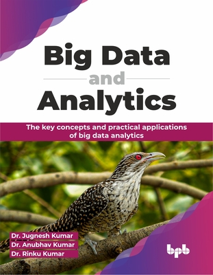 Big Data and Analytics: The Key Concepts and Practical Applications of Big Data Analytics - Kumar, Jugnesh, Dr., and Kumar, Anubhav, Dr., and Kumar, Rinku, Dr.