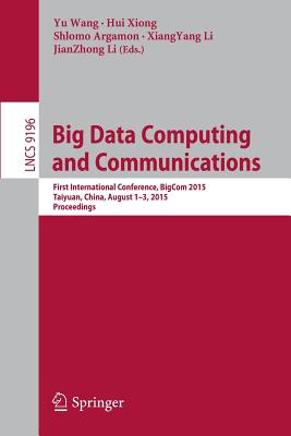 Big Data Computing and Communications: First International Conference, Bigcom 2015, Taiyuan, China, August 1-3, 2015, Proceedings - Wang, Yu (Editor), and Xiong, Hui (Editor), and Argamon, Shlomo (Editor)