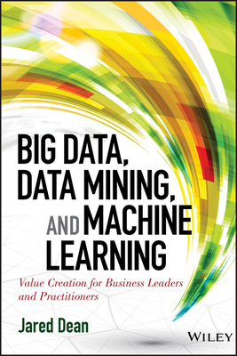 Big Data, Data Mining, and Machine Learning: Value Creation for Business Leaders and Practitioners - Dean, Jared