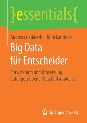 Big Data Fur Entscheider: Entwicklung Und Umsetzung Datengetriebener Geschaftsmodelle - Gadatsch, Andreas, and Landrock, Holm