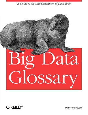 Big Data Glossary: A Guide to the New Generation of Data Tools - Warden, Pete