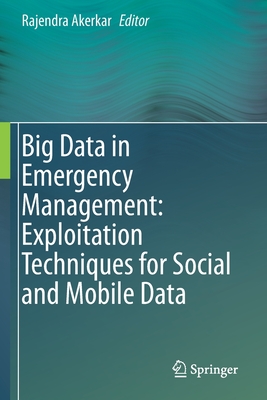 Big Data in Emergency Management: Exploitation Techniques for Social and Mobile Data - Akerkar, Rajendra (Editor)