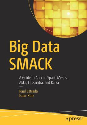 Big Data Smack: A Guide to Apache Spark, Mesos, Akka, Cassandra, and Kafka - Estrada, Raul, and Ruiz, Isaac