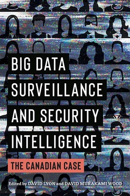 Big Data Surveillance and Security Intelligence: The Canadian Case - Lyon, David (Editor), and Murakami Wood, David (Editor)