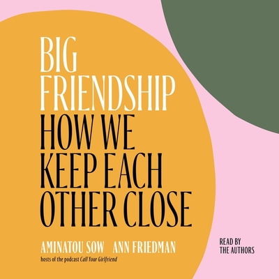 Big Friendship: How We Keep Each Other Close - Sow, Aminatou (Read by), and Friedman, Ann (Read by)