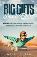 Big Gifts, Small Effort: Unleash the Power of Planned Giving and Change your Nonprofit Forever