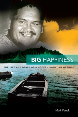 Big Happiness: The Life and Death of a Modern Hawaiian Warrior - Panek, Mark