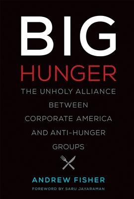 Big Hunger: The Unholy Alliance Between Corporate America and Anti-Hunger Groups - Fisher, Andrew, and Jayaraman, Saru (Foreword by)