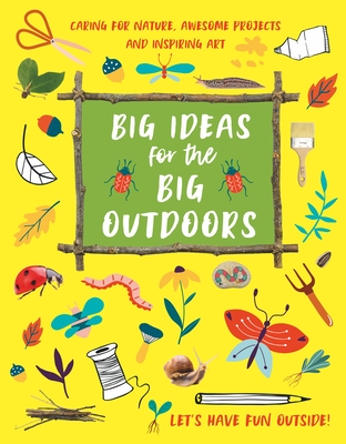Big Ideas for the Big Outdoors: Get Into Outdoor Art and Sculpture, Have Fun with Mud, Track Animals, Building Camps and Much, Much More.. - Kington, Emily, Ms.