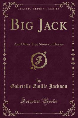 Big Jack: And Other True Stories of Horses (Classic Reprint) - Jackson, Gabrielle Emilie