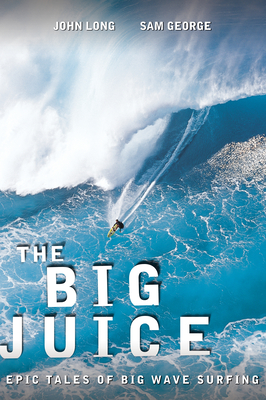 Big Juice: Epic Tales of Big Wave Surfing - Long, John (Editor), and George, Sam (Editor)