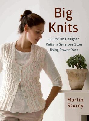 Big Knits: 20 Stylish Designer Knits in Generous Sizes Using Rowan Yarn - Storey, Martin