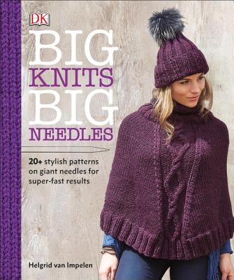 Big Knits, Big Needles: 20-Plus Stylish Patterns on Giant Needles for Super-Fast Results - Van Impelen, Helgrid