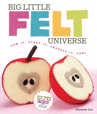 Big Little Felt Universe: Sew It, Stuff It, Squeeze It, Fun! - Lim, Jeanette