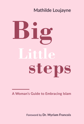 Big Little Steps: A Woman's Guide to Embracing Islam - Loujayne, Mathilde