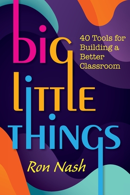 Big Little Things: 40 Tools for Building a Better Classroom - Nash, Ron