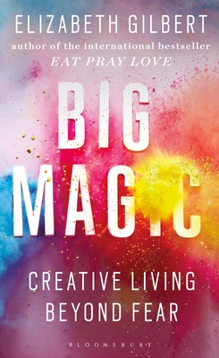 Big Magic: How to Live a Creative Life, and Let Go of Your Fear - Gilbert, Elizabeth