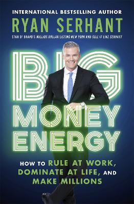 Big Money Energy: How to Rule at Work, Dominate at Life, and Make Millions - Serhant, Ryan