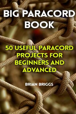 Big Paracord Book: 50 Useful Paracord Projects for Beginners and Advanced - Briggs, Brian