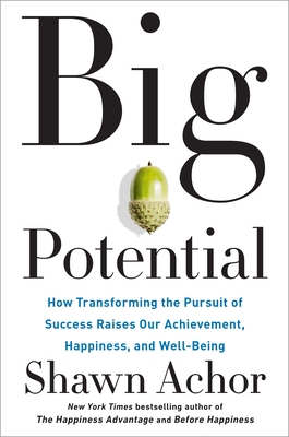 Big Potential: How Transforming the Pursuit of Success Raises Our Achievement, Happiness, and Well-Being - Achor, Shawn