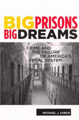 Big Prisons, Big Dreams: Crime and the Failure of America's Penal System - Lynch, Michael