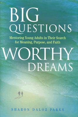 Big Questions, Worthy Dreams: Mentoring Young Adults in Their Search for Meaning, Purpose, and Faith - Parks, Sharon Daloz