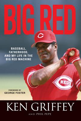 Big Red: Baseball, Fatherhood, and My Life in the Big Red Machine - Griffey, Ken, and Pepe, Phil, and Foster, George (Foreword by)