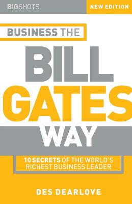 Big Shots, Business the Bill Gates Way: 10 Secrets of the World's Richest Business Leader - Dearlove, Des, and Dearlove, Dez