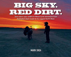 Big Sky. Red Dirt.: One Rider's Epic 9,000 Km Motorcycle Adventure from Australia's East Coast to Its Rugged North West.