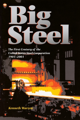 Big Steel: The First Century of the United States Steel Corporation 1901-2001 - Warren, Kenneth