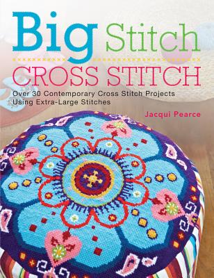 Big Stitch Cross Stitch: Over 30 Contemporary Cross Stitch Projects Using Extra-Large Stitches - Pearce, Jacqui