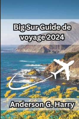 Big Sur Guide de voyage 2024: Voyagez le long de falaises escarp?es, d'anciens s?quoias et de nuits ?toil?es - G Harry, Anderson