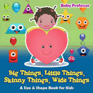Big Things, Little Things, Skinny Things, Wide Things A Size & Shape Book for Kids