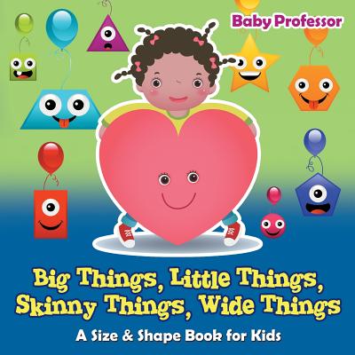 Big Things, Little Things, Skinny Things, Wide Things A Size & Shape Book for Kids - Baby Professor