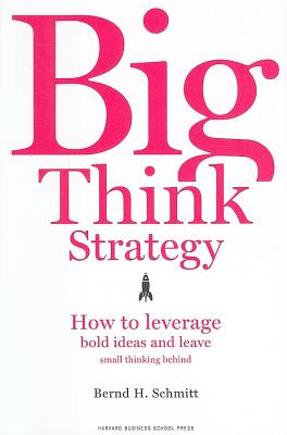 Big Think Strategy: How to Leverage Bold Ideas and Leave Small Thinking Behind - Schmitt, Bernd H