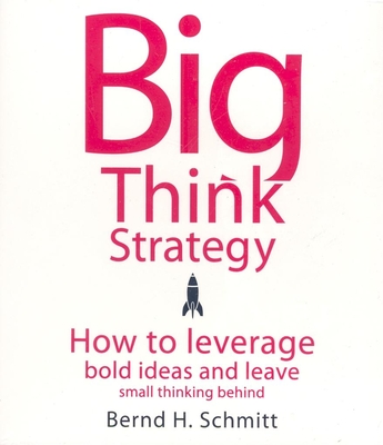 Big Think Strategy: How to Leverage Bold Ideas and Leave Small Thinking Behind - Schmitt, Bernd H, and Pratt, Sean (Narrator)