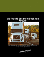 Big trucks coloring book for adults: coloring pages of semi-trucks, dump trucks and other heavy equipment