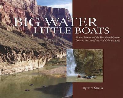 Big Water, Little Boats: Moulty Fulmer and the First Grand Canyon Dory on the Last of the Wild Colorado River - Martin, Tom