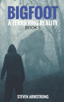 Bigfoot: A Terrifying Reality, Book 5 - Armstrong, Steven