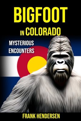 Bigfoot in Colorado: Mysterious Encounters - Hendersen, Frank