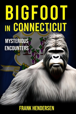 Bigfoot in Connecticut: Mysterious Encounters - Hendersen, Frank