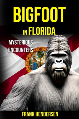 Bigfoot in Florida: Mysterious Encounters - Hendersen, Frank