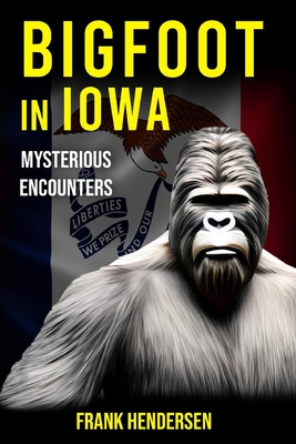 Bigfoot in Iowa: Mysterious Encounters - Hendersen, Frank