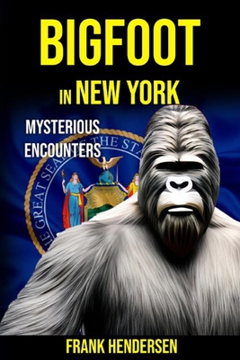 Bigfoot in New York: Mysterious Encounters - Hendersen, Frank