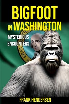 Bigfoot in Washington: Mysterious Encounters - Hendersen, Frank