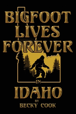 Bigfoot Lives Forever in Idaho - Cook, Becky