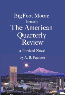 BigFoot Moon: formerly The American Quarterly Review: a Portland Novel